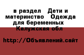  в раздел : Дети и материнство » Одежда для беременных . Калужская обл.